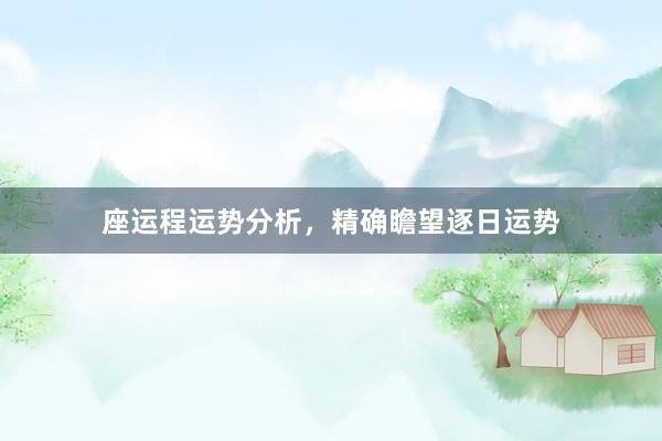 座运程运势分析，精确瞻望逐日运势