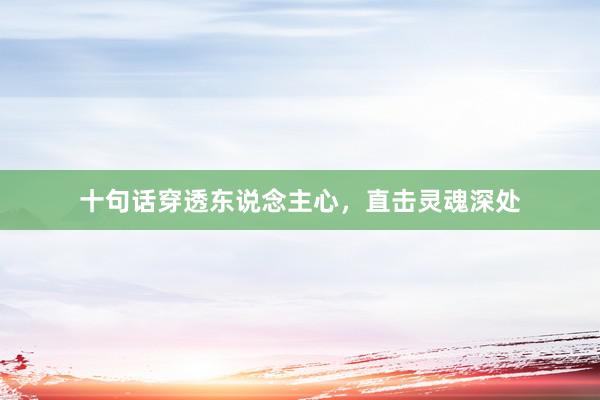 十句话穿透东说念主心,直击灵魂深处