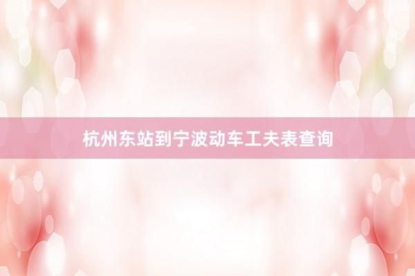 杭州东站到宁波动车工夫表查询
