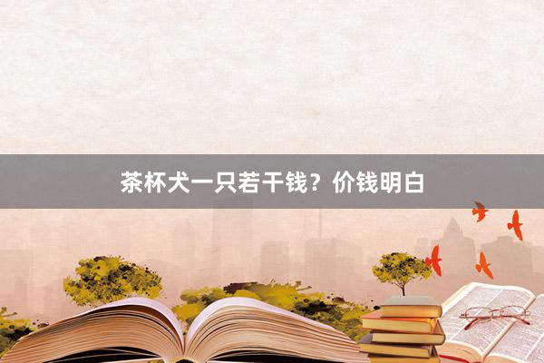 茶杯犬一只若干钱？价钱明白